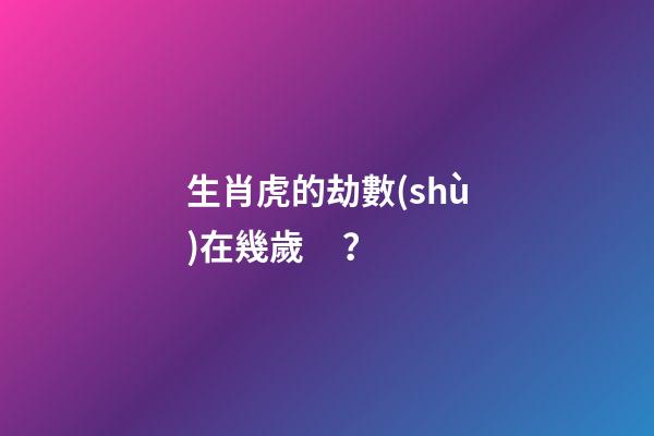 生肖虎的劫數(shù)在幾歲？